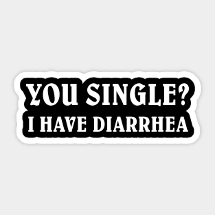 YOU SINGLE I HAVE DIARRHEA Sticker